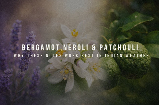 Bergamot, Neroli & Patchouli: Why These Notes Work Best in Indian Weather
