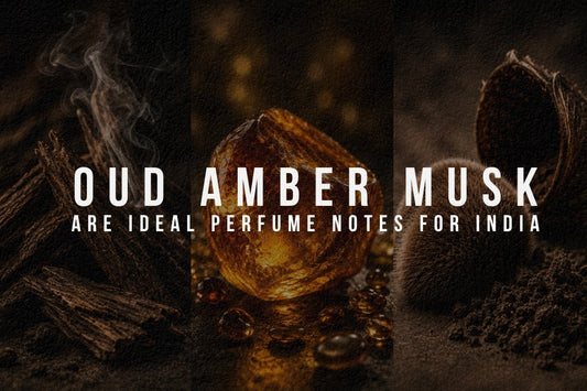Why Oud, Amber & Musk Are Ideal Perfume Notes for India?